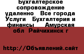 Бухгалтерское сопровождение удаленно - Все города Услуги » Бухгалтерия и финансы   . Амурская обл.,Райчихинск г.